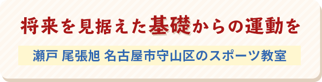 将来を見据えた基礎からの運動を瀬戸 尾張旭 名古屋市守山区のスポーツ教室